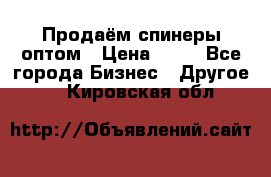 Продаём спинеры оптом › Цена ­ 40 - Все города Бизнес » Другое   . Кировская обл.